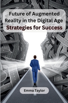 Future of Augmented Reality in the Digital Age: Strategies for Success B0CNKPGS4R Book Cover