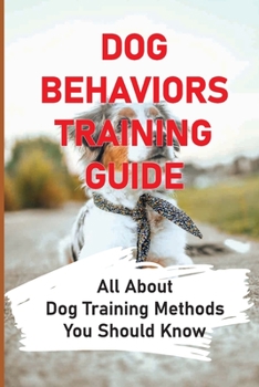 Paperback Dog Behaviors Training Guide: All About Dog Training Methods You Should Know: How To Train Behaviors For Your Dog Book
