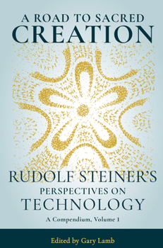 Paperback A Road to Sacred Creation: Rudolf Steiner's Perspectives on Technology Volume 1 Book