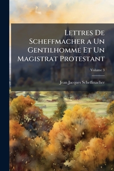 Paperback Lettres De Scheffmacher a Un Gentilhomme Et Un Magistrat Protestant; Volume 3 [French] Book