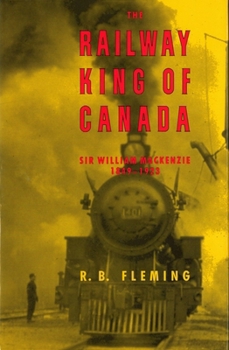 Paperback The Railway King of Canada: Sir William Mackenzie, 1849-1923 Book