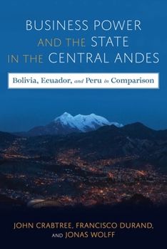 Hardcover Business Power and the State in the Central Andes: Bolivia, Ecuador, and Peru in Comparison Book