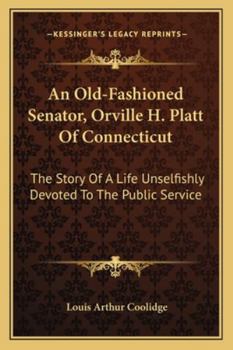 Paperback An Old-Fashioned Senator, Orville H. Platt Of Connecticut: The Story Of A Life Unselfishly Devoted To The Public Service Book