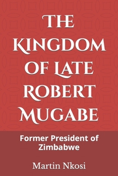 The Kingdom of Late Robert Mugabe: Former President of Zimbabwe