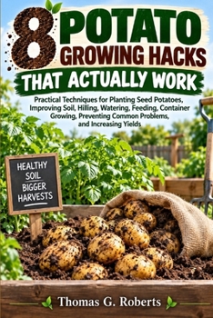 Paperback 8 Potato Growing Hacks That Actually Work: Practical Techniques for Planting Seed Potatoes, Improving Soil, Hilling, Watering, Feeding, Container Grow Book