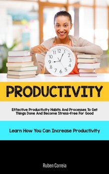 Paperback Productivity: Effective Productivity Habits And Processes To Get Things Done And Become Stress-free For Good (Learn How You Can Incr Book