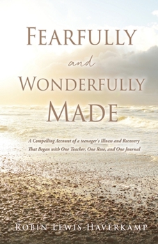 Fearfully and Wonderfully Made: A Compelling Account of a teenager's Illness That Began with One Teacher, One Rose, and One Journal