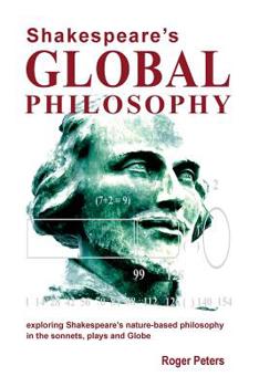 Shakespeare’s Global Philosophy: Exploring Shakespeare’s Nature-Based Philosophy in His Sonnets, Plays and Globe