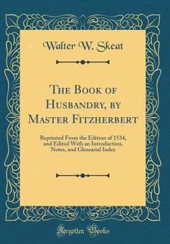 Hardcover The Book of Husbandry, by Master Fitzherbert: Reprinted from the Edition of 1534, and Edited with an Introduction, Notes, and Glossarial Index (Classi Book