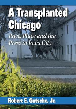 Paperback A Transplanted Chicago: Race, Place and the Press in Iowa City Book