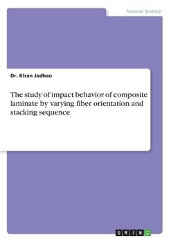 Paperback The study of impact behavior of composite laminate by varying fiber orientation and stacking sequence Book