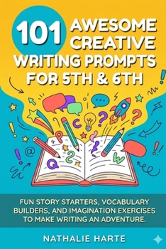 101 Awesome Creative Writing Prompts for 5th & 6th: Fun Story Starters, Vocabulary Builders, and Imagination Exercises to Make Writing an Adventure