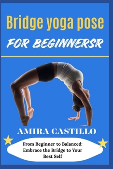 Paperback Bridge yoga pose for beginners: From Beginner to Balanced: Embrace the Bridge to Your Best Self Book