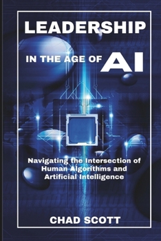 Paperback Leadership in the Age of AI: Navigating the Intersection of Human Algorithms and Artificial Intelligence Book