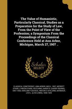 Paperback The Value of Humanistic, Particularly Classical, Studies as a Preparation for the Study of Law, From the Point of View of the Profession; a Symposium Book