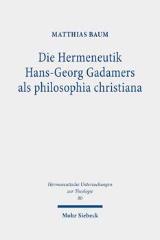 Hardcover Die Hermeneutik Hans-Georg Gadamers ALS Philosophia Christiana: Eine Interpretation Von 'Wahrheit Und Methode' in Christlich-Theologischer Perspektive [German] Book