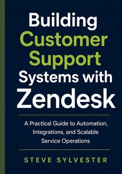 Paperback Building Customer Support Systems with Zendesk: A Practical Guide to Automation, Integrations, and Scalable Service Operations Book