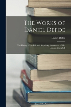 Paperback The Works of Daniel Defoe: The History of the Life and Surprising Adventures of Mr. Duncan Campbell Book