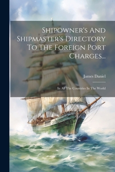 Paperback Shipowner's And Shipmaster's Directory To The Foreign Port Charges...: In All The Countries In The World Book