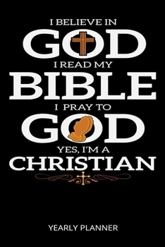 I Believe In God I Read My Bible I Pray To God Yes, I'M A Christian Yearly Planner: Christian Jesus Christ Religion Yearly Planner 2020 With Bible ... For Faithfull Students Priest And Pastor