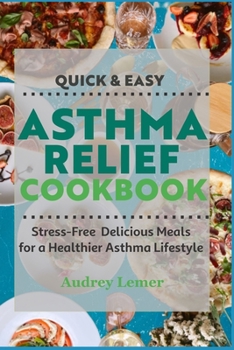 Quick & Easy Asthma Relief Cookbook: Stress-Free Delicious Meals for a Healthier Asthma Lifestyle