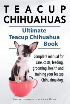 Paperback Teacup Chihuahuas. Teacup Chihuahua complete manual for care, costs, feeding, grooming, health and training. Ultimate Teacup Chihuahua Book. Book