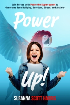 Power Up! : Join Forces with Pedro the Super-Parrot to Overcome Teen Bullying, Boredom, Stress, and Anxiety