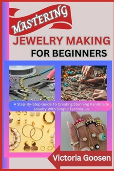 Paperback Mastering Jewelry Making for Beginners: A Step-By-Step Guide To Creating Stunning Handmade Jewelry With Simple Techniques Book