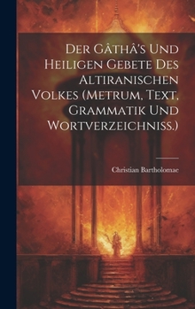 Hardcover Der Gâthâ's Und Heiligen Gebete Des Altiranischen Volkes (metrum, Text, Grammatik Und Wortverzeichniss.) [German] Book