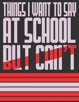 Paperback Things I Want To Say At School But Can't: Funny School Journals/Notebook Book
