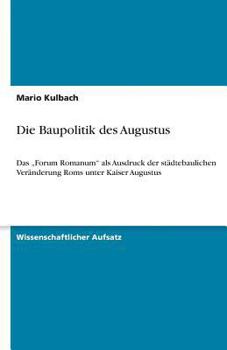 Paperback Die Baupolitik des Augustus: Das "Forum Romanum" als Ausdruck der städtebaulichen Veränderung Roms unter Kaiser Augustus [German] Book