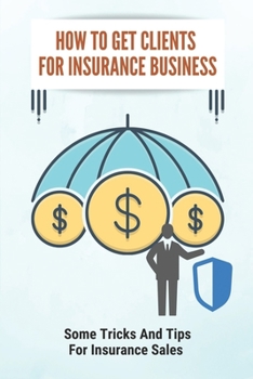 Paperback How To Get Clients For Insurance Business: Some Tricks And Tips For Insurance Sales: How To Attract Ideal Clients Book