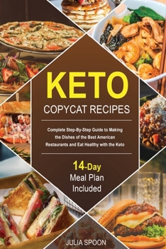Keto Copycat Recipes: Complete Step-By-Step Guide to Making the Dishes of the Best American Restaurants and Eat Healthy with the Keto Diet.
