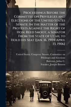 Proceedings before the Committee on Privileges and Elections of the United States Senate: in the matter of the protests against the right of Hon. Reed ... hold his seat [Jan. 16, 1904-April 13, 1906]