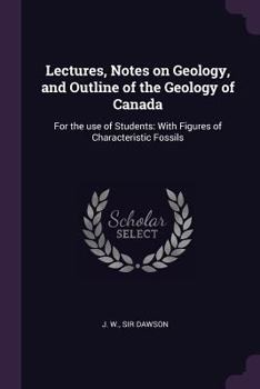 Paperback Lectures, Notes on Geology, and Outline of the Geology of Canada: For the use of Students: With Figures of Characteristic Fossils Book