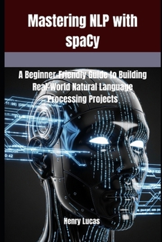 Paperback Mastering NLP with spaCy: A Beginner-Friendly Guide to Building Real-World Natural Language Processing Projects Book