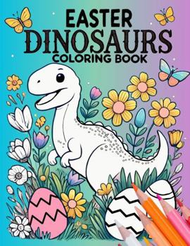 Easter Dinosaurs Coloring Book: 50 Festive Images of Dinosaurs painting eggs, hunting treats, and enjoying springtime magic with bunnies and chicks (Dino Adventures Coloring Books)