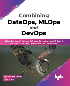 Combining DataOps, MLOps and DevOps: Outperform Analytics and Software Development with Expert Practices on Process Optimization and Automation