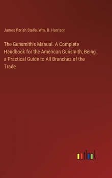 Hardcover The Gunsmith's Manual. A Complete Handbook for the American Gunsmith, Being a Practical Guide to All Branches of the Trade Book