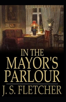 Paperback In the Mayor's Parlour Joseph Smith Fletcher: (Novel, Short Stories, Classic) [Annotated] Book