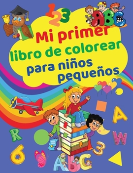 Mi Primer Libro de Colorear para Niños Pequeños: Divertido Cuaderno de Actividades con Letras, Números, Colores, Formas e Ilustraciones para Niños - ... y Jardín de Infancia