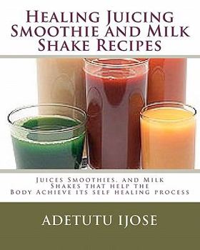 Paperback Healing Juicing, Smoothie and Milk Shake Recipes: Juices Smoothies, and Milk Shakes that help the Book