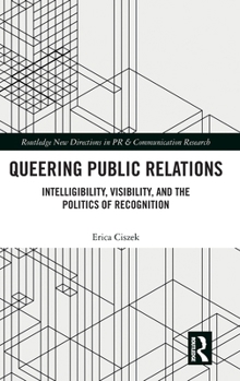 Queering Public Relations: Intelligibility, Visibility, and the Politics of Recognition (Routledge New Directions in PR & Communication Research)