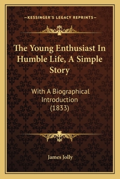 Paperback The Young Enthusiast In Humble Life, A Simple Story: With A Biographical Introduction (1833) Book