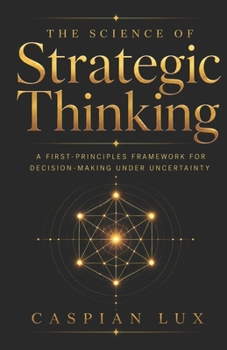 Paperback The Science of Strategic Thinking: A First-Principles Framework for Decision-Making Under Uncertainty Book