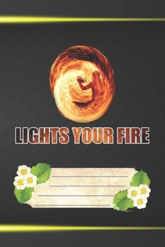 Lights Your Fire Notebook Journal: 110 Blank Lined Paper Pages 6x9 Personalized Customized Notebook Journal Gift For Fire Poi Lovers and Fire Spinning Poi Dancing Players