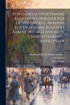 Paperback Fortegnelse Over Danske Kunstneres Arbejder Paa De Ved Det Kgl. Akademi For De Skjønne Kunster I Aarene 1807-1822 Afholdte Charlottenborg-udstillinger [Danish] Book