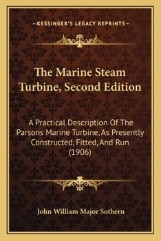 The Marine Steam Turbine, Second Edition: A Practical Description Of The Parsons Marine Turbine, As Presently Constructed, Fitted, And Run