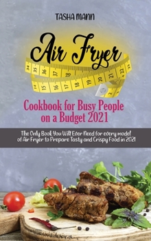 Air Fryer Cookbook for Busy People on a Budget 2021: The Only Book You Will Ever Need for every model of Air Fryer to Prepare Tasty and Crispy Food in 2021