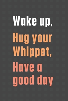 Paperback Wake up, Hug your Whippet, Have a good day: For Whippet Dog Fans Book